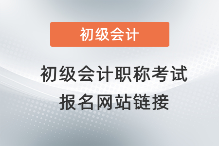 初級會計職稱考試報名網(wǎng)站鏈接