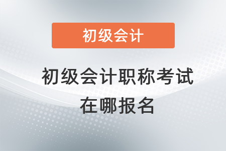 初級會計職稱考試在哪報名