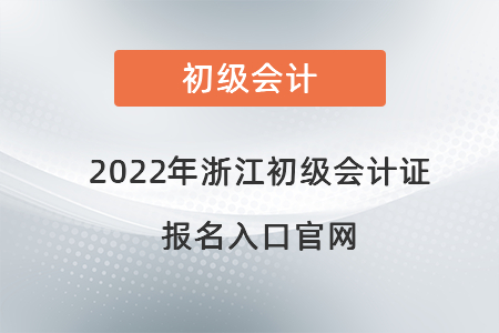 2022年浙江初級會計證報名入口官網(wǎng)