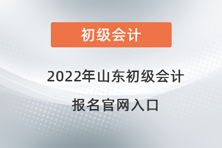 2022年山東初級會計(jì)報(bào)名官網(wǎng)入口