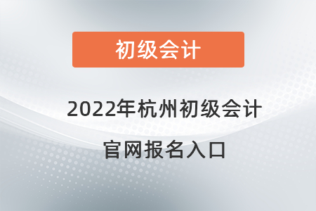 2022年杭州初級(jí)會(huì)計(jì)官網(wǎng)報(bào)名入口