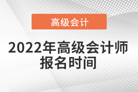 2022年高級會(huì)計(jì)師報(bào)名和考試時(shí)間匯總