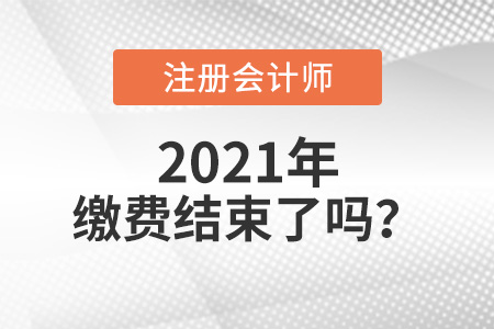 2021年注冊(cè)會(huì)計(jì)師繳費(fèi)結(jié)束了嗎