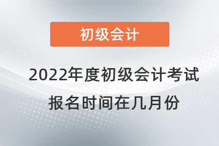 2022年度初級會計考試報名時間在幾月份