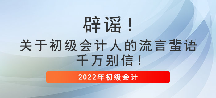 辟謠！關(guān)于初級會(huì)計(jì)人的流言蜚語,，千萬別信,！