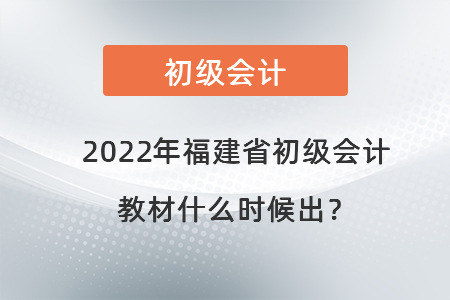 2022年福建省初級(jí)會(huì)計(jì)教材什么時(shí)候出,？