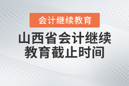 2021年山西省會計繼續(xù)教育截止時間