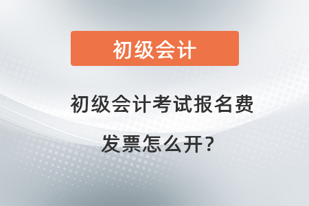 初級會計考試報名費發(fā)票怎么開？