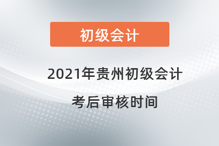 2021年貴州初級會計考后審核時間