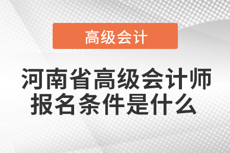  河南省高級(jí)會(huì)計(jì)師報(bào)名條件是什么