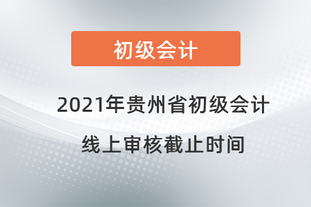 2021年貴州省初級會計(jì)線上審核截止時間