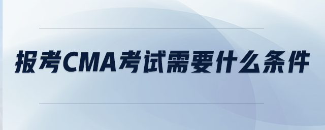 報(bào)考CMA考試需要什么條件
