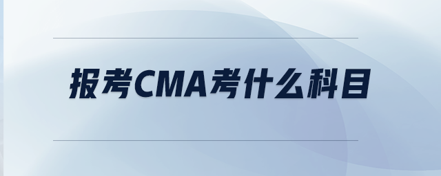 報(bào)考CMA考什么科目
