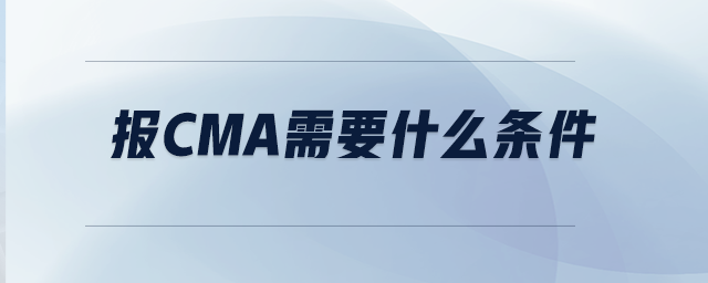報(bào)CMA需要什么條件