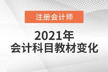 2021年注會(huì)會(huì)計(jì)教材變化