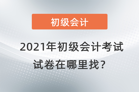 2021年初級會計考試試卷在哪里找？