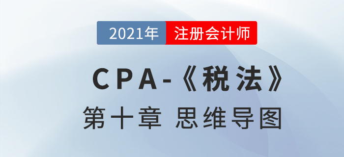 2021年注會(huì)《稅法》第十章思維導(dǎo)圖