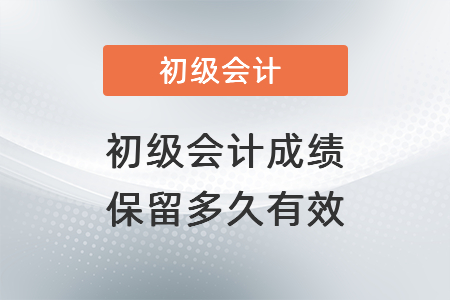 初級會計成績保留多久有效,？