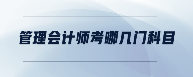 管理會(huì)計(jì)師考哪幾門(mén)科目