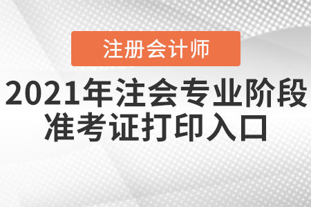 2021年注會專業(yè)階段準(zhǔn)考證打印入口