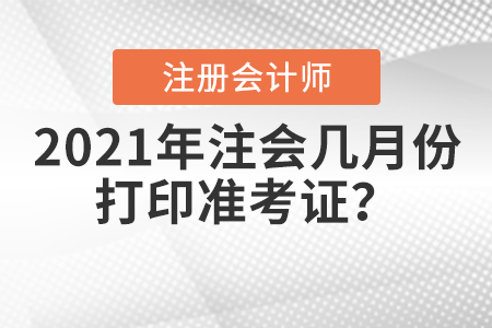 2021年注會(huì)幾月份打印準(zhǔn)考證,？