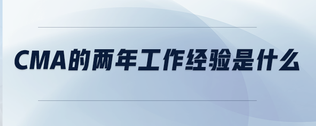 CMA的兩年工作經(jīng)驗是什么