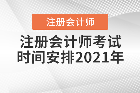 注冊(cè)會(huì)計(jì)師考試時(shí)間安排2021年