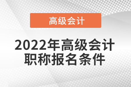 2022年高級會計(jì)職稱報(bào)名條件