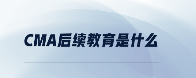 CMA后續(xù)教育是什么