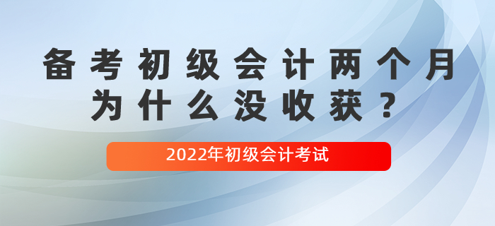 備考初級會計(jì)兩個月,，為什么沒收獲,？