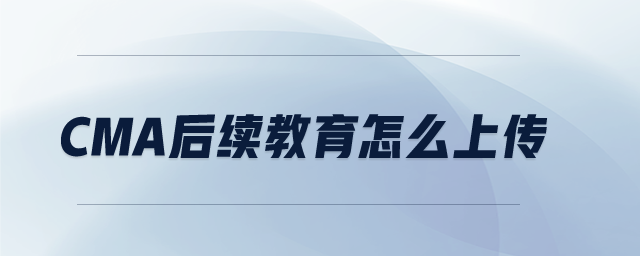 CMA后續(xù)教育怎么上傳
