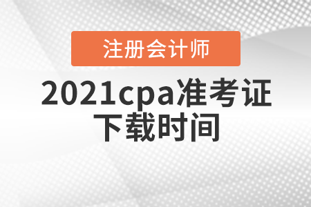 2021cpa準(zhǔn)考證下載時(shí)間