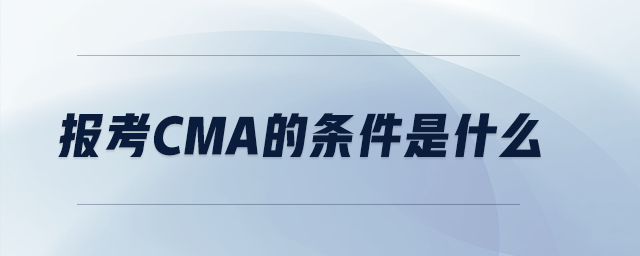 報(bào)考CMA的條件是什么