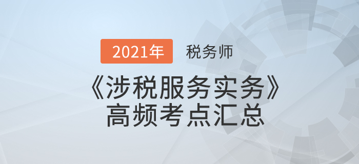 2021年稅務(wù)師《涉稅服務(wù)實務(wù)》高頻考點匯總,，備考必看！