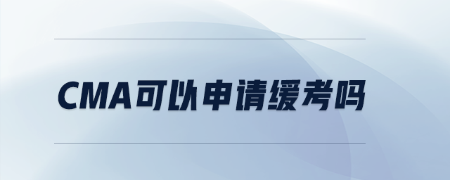 CMA可以申請(qǐng)緩考嗎