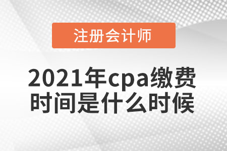 2021年cpa繳費時間是什么時候