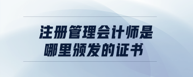 注冊管理會計師是哪里頒發(fā)的證書