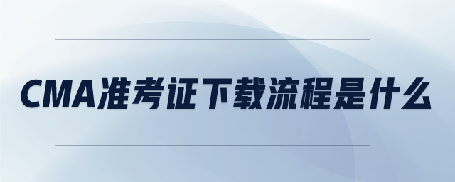 CMA準(zhǔn)考證下載流程是什么