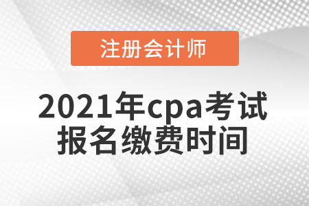 2021年cpa考試報(bào)名繳費(fèi)時(shí)間