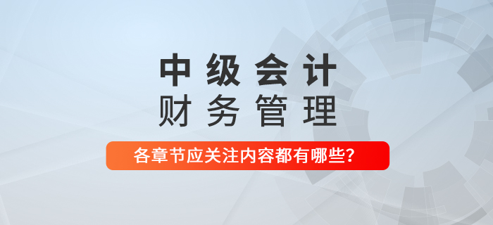 備戰(zhàn)2021年中級(jí)會(huì)計(jì)考試,，《財(cái)務(wù)管理》科目每章應(yīng)關(guān)注內(nèi)容