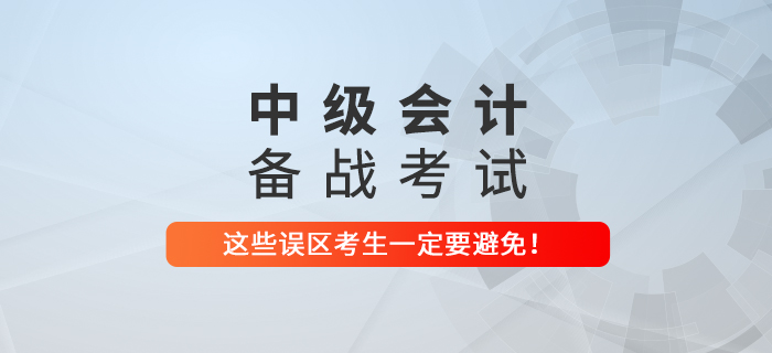 備戰(zhàn)中級會計考試，這些誤區(qū)可一定要避免,！
