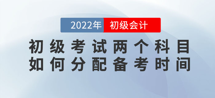 2022年初級(jí)會(huì)計(jì)考試兩個(gè)科目如何分配備考時(shí)間,？