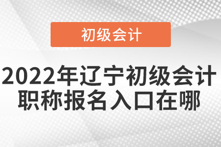 2022年遼寧省朝陽初級會計職稱報名入口在哪