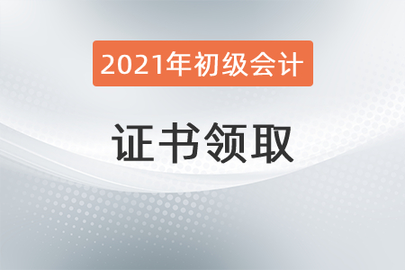 2021年初級會計證書領(lǐng)取所需資料有哪些？