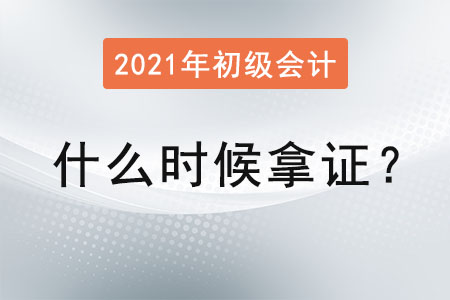 2021年初級會計什么時候拿證,？