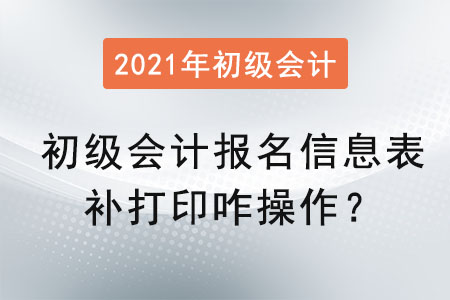 初級(jí)會(huì)計(jì)報(bào)名信息表補(bǔ)打印咋操作,？