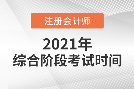 2021年注冊(cè)會(huì)計(jì)師綜合階段考試時(shí)間安排