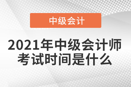 2021年中級(jí)會(huì)計(jì)師考試時(shí)間是什么