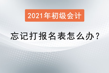 初級會計職稱忘記打報名表怎么辦,？