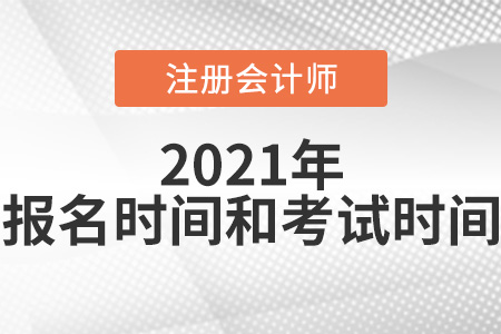 2021年注冊會(huì)計(jì)師考試報(bào)名時(shí)間和考試時(shí)間